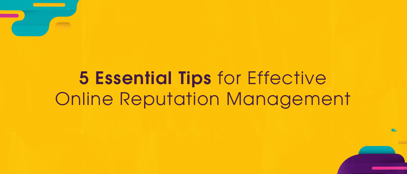 5 Essential Tips for Effective Online Reputation Management