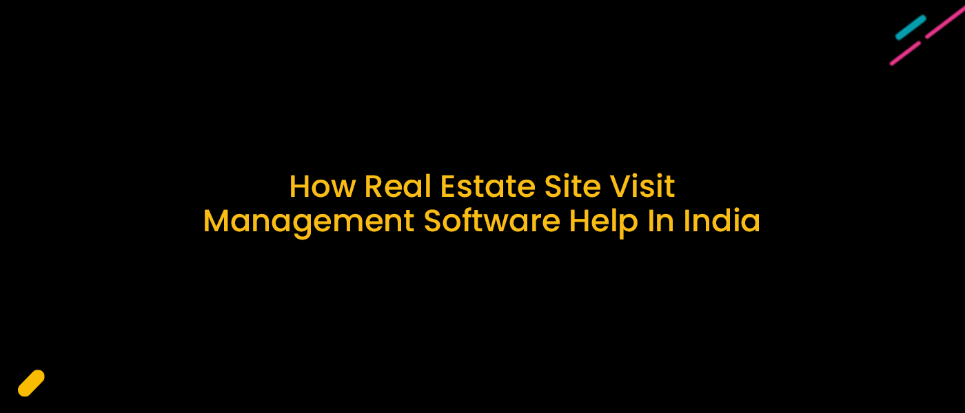 How Real Estate Site Visit Management Software Help In India?