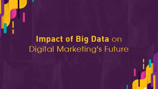 Impact of Big Data on Digital Marketing’s Future