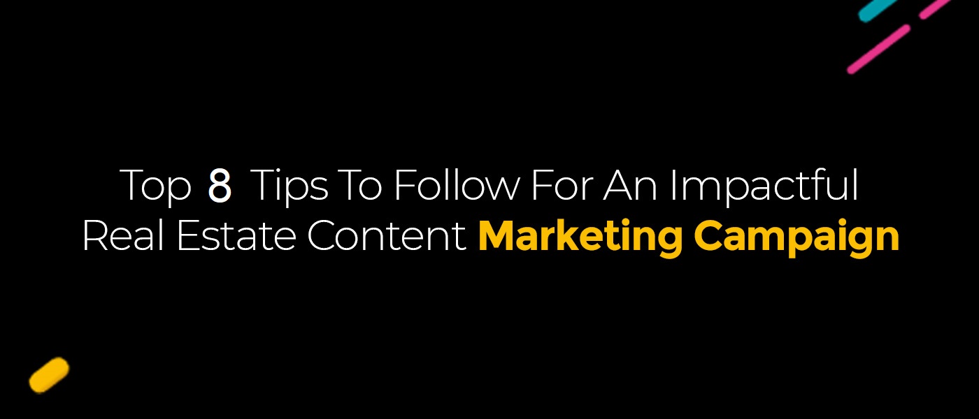 Top Eight Tips To Follow For An Impactful Real Estate Content Marketing Campaign
